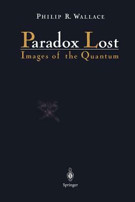 Paradox Lost: Images of the Quantum by Philip R. Wallace