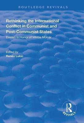 Rethinking the International Conflict in Communist and Post-Communist States: Essays in Honour of Miklos Molnar by 