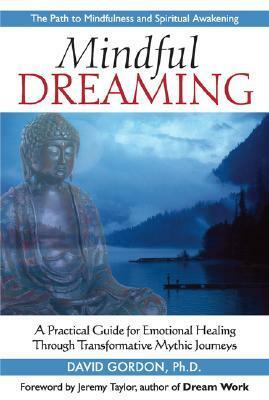 Mindful Dreaming: A Practical Guide for Emotional Healing Through Transformative Mythic Journeys by Jeremy Taylor, David Gordon