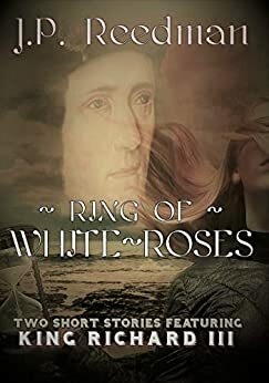 Ring Of White Roses: Two Short Stories Featuring King Richard III by J.P. Reedman