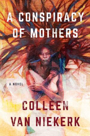 A Conspiracy of Mothers: A Novel by Colleen van Niekerk