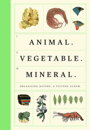 Animal Vegetable Mineral: Organised Nature by Wellcome Collection, Tim Dee