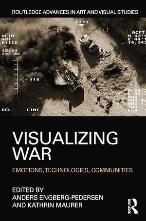Visualizing War: Emotions, Technologies, Communities by Anders Engberg-Pedersen, Kathrin Maurer