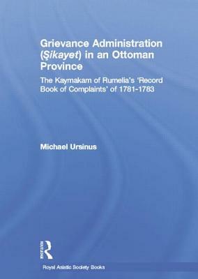 Grievance Administration (Sikayet) in an Ottoman Province: The Kaymakam of Rumelia's 'Record Book of Complaints' of 1781-1783 by Michael Ursinus