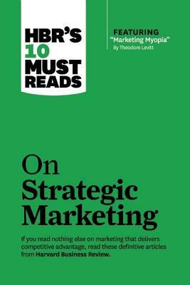 Hbr's 10 Must Reads on Strategic Marketing (with Featured Article "marketing Myopia," by Theodore Levitt) by Harvard Business Review, Clayton M. Christensen, Theordore Levitt