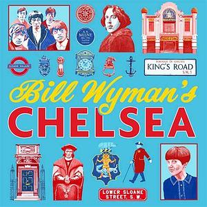 Bill Wymans Chelsea: From Medieval Village to Cultural Capital by Bill Wyman