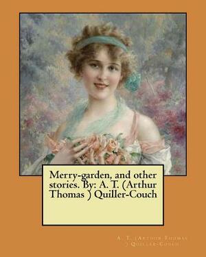 Merry-garden, and other stories. By: A. T. (Arthur Thomas ) Quiller-Couch by A. T. Quiller-Couch