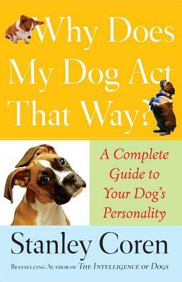 Why Does My Dog ACT That Way?: Complete Guide to Your Dog's Personality by Stanley Coren