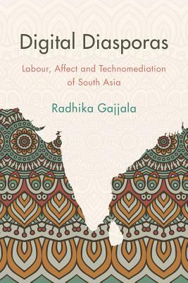Digital Diasporas: Labor and Affect in Gendered Indian Digital Publics by Radhika Gajjala