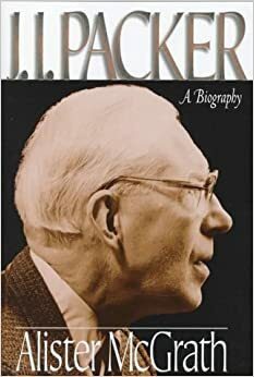 J.I. Packer: A Biography by Alister E. McGrath