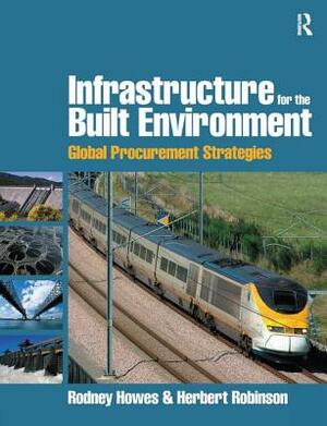 Infrastructure for the Built Environment: Global Procurement Strategies by Rodney Howes, Herbert Robinson