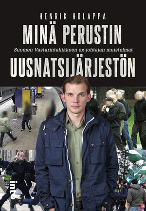 Minä perustin uusnatsijärjestön: Suomen Vastarintaliikkeen ex-johtajan muistelmat by Henrik Holappa