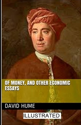 Of Money, and Other Economic Essays Illustrated by David Hume