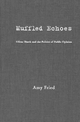 Muffled Echoes: Oliver North and the Politics of Public Opinion by Amy Fried