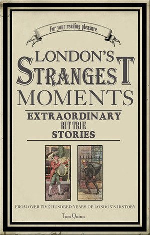 London's Strangest Tales: Extraordinary But True Tales from Over a Thousand Years of London's History by Tom Quinn
