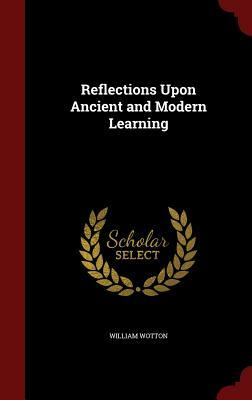 Reflections Upon Ancient and Modern Learning by William Wotton