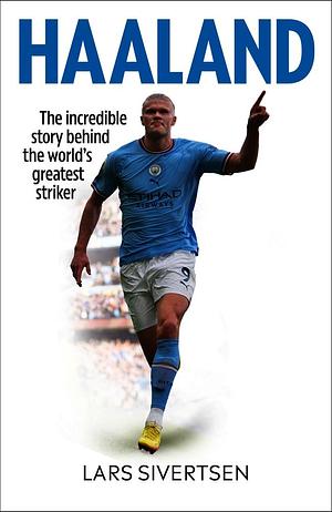 Haaland: The incredible story behind the world's greatest striker by Lars Sivertsen, Lars Sivertsen