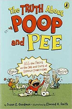 The Truth About Poop and Pee: All the Facts on the Ins and Outs of Bodily Functions by Elwood H. Smith, Susan E. Goodman
