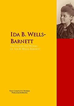 The Collected Works of Ida B. Wells-Barnett: The Complete Works PergamonMedia by Ida B. Wells-Barnett