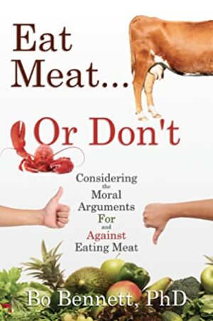 Eat Meat... Or Don't: Considering the Moral Arguments For and Against Eating Meat by Bo Bennett