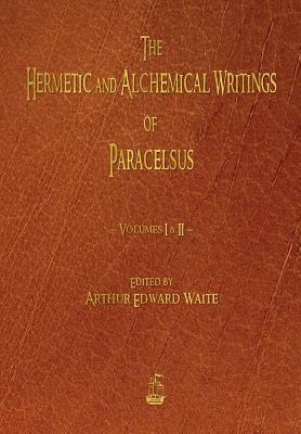 The Hermetic and Alchemical Writings of Paracelsus - Volumes One and Two by Paracelsus