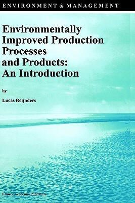 Environmentally Improved Production Processes and Products: An Introduction by Lucas Reijnders