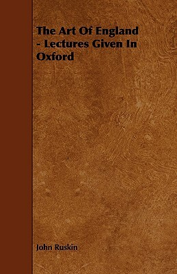 The Art of England - Lectures Given in Oxford by John Ruskin