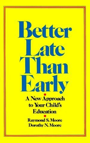 Better Late Than Early: A New Approach to Your Child's Education by Raymond S. Moore, Dorothy N. Moore, Dennis R. Moore