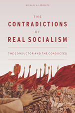 The Contradictions of “Real Socialism”: The Conductor and the Conducted by Michael A. Lebowitz