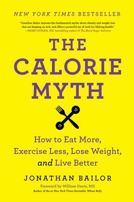 The Calorie Myth: How to Eat More, Exercise Less, Lose Weight, and Live Better by Jonathan Bailor