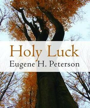 Holy Luck by Eugene H. Peterson