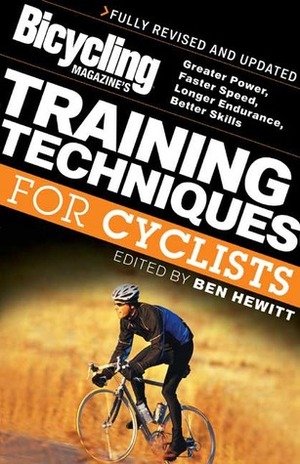 Bicycling Magazine's Training Techniques for Cyclists: Greater Power, Faster Speed, Longer Endurance, Better Skills by Ben Hewitt