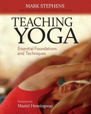 Teaching Yoga: Essential Foundations and Techniques by Mark Stephens, Mariel Hemingway