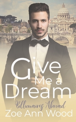 Give Me a Dream: Billionaires Abroad by Zoe Ann Wood