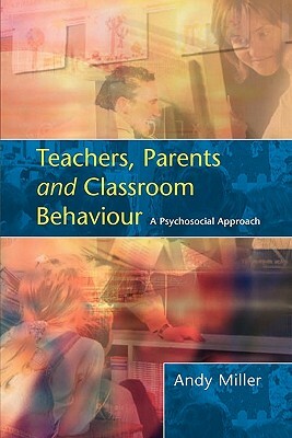 Teachers, Parents and Classroom Behaviour: A Psychosocial Approach by Andy Miller