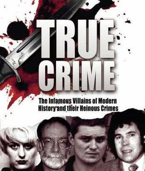 True Crime: Notorious Villains of the Modern World and Their Horrendous Crimes by Martin Fido, David Southwell