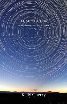 Temporium: Before the Beginning to After the End by Kelly Cherry