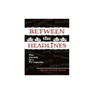 Between The Headlines by Shweta Ganesh Kumar