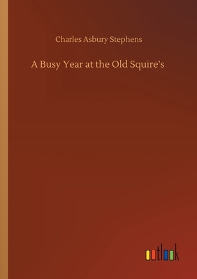 A Busy Year at the Old Squire's by C.A. Stephens