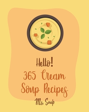 Hello! 365 Cream Soup Recipes: Best Cream Soup Cookbook Ever For Beginners [Soup Dumpling Cookbook, Baked Potato Cookbook, Mexican Soup Cookbook, Fre by Soup