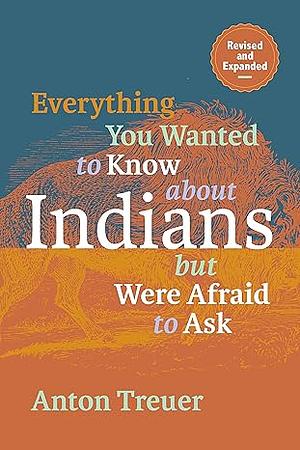 Everything You Wanted to Know about Indians But Were Afraid to Ask by Anton Treuer