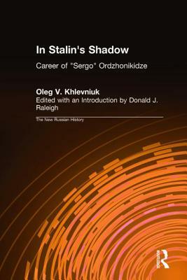 In Stalin's Shadow: Career of Sergo Ordzhonikidze: Career of Sergo Ordzhonikidze by Oleg V. Khlevniuk, David J. Nordlander, Donald J. Raleigh
