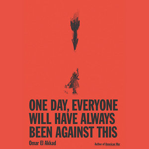 One Day, Everyone Will Have Always Been Against This by Omar El Akkad