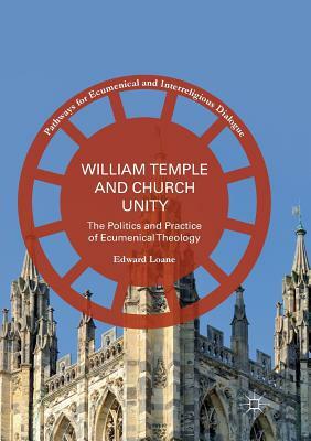 William Temple and Church Unity: The Politics and Practice of Ecumenical Theology by Edward Loane