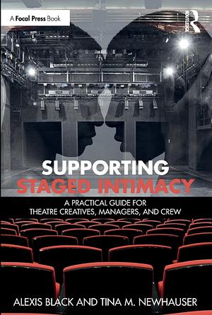 Supporting Staged Intimacy: A Practical Guide for Theatre Creatives, Managers, and Crew by Tina M. Newhauser, Alexis Black