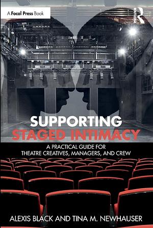 Supporting Staged Intimacy: A Practical Guide for Theatre Creatives, Managers, and Crew by Alexis Black, Tina M. Newhauser