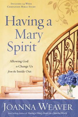 Having a Mary Spirit: Allowing God to Change Us from the Inside Out by Joanna Weaver