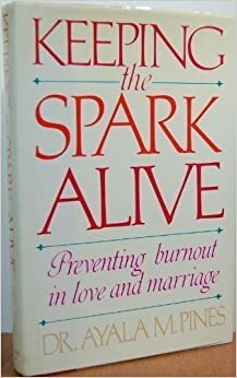 Keeping the Spark Alive: Preventing Burnout in Love and Marriage by Ayala Malach Pines