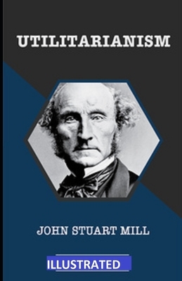 Utilitarianism ILLUSTRATED by John Stuart Mill