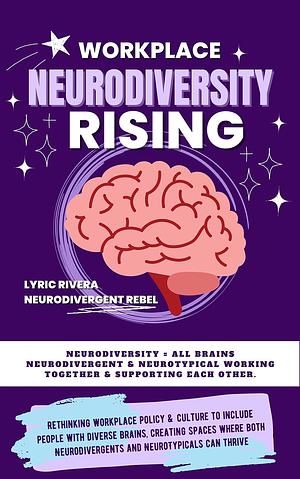 Workplace NeuroDiversity Rising: NeuroDiversity = ALL Brains NeuroDivergent and NeuroTypical working together & supporting each other by Lee Hulme, Lyric Rivera, Lyric Rivera